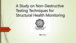 A Study on Non-Destructive
Testing Techniques for
Structural Health Monitoring
By kiran
 