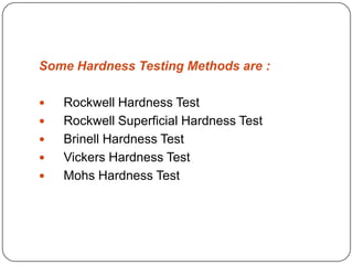 Some Hardness Testing Methods are :







Rockwell Hardness Test
Rockwell Superficial Hardness Test
Brinell Hardness Test
Vickers Hardness Test
Mohs Hardness Test

 