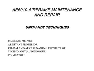 AE6010-AIRFRAME MAINTENANCE
AND REPAIR
UNIT-I-NDT TECHNIQUES
B.DEEBAN ME(PhD)
ASSISTANT PROFESSOR
KIT-KALAIGNARKARUNANIDHI INSTITUTE OF
TECHNOLOGY(AUTONOMOUS)
COIMBATORE
 