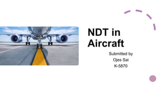 NDT in
Aircraft
Submitted by
Ojes Sai
K-5870
 