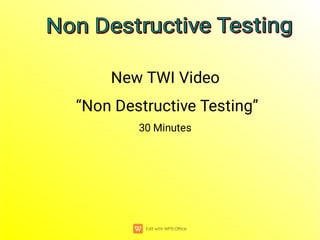 New TWI Video
“Non Destructive Testing”
30 Minutes
Non Destructive Testing
Non Destructive Testing
Non Destructive Testing
Non Destructive Testing
 