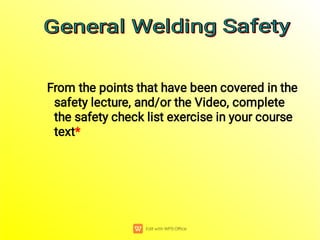 From the points that have been covered in the
safety lecture, and/or the Video, complete
the safety check list exercise in your course
text*
General Welding Safety
General Welding Safety
General Welding Safety
General Welding Safety
 