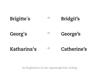 Brigitte´s               R           Bridgit’s


Georg's                  R           George’s


Katharina‘s              ...