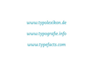 www.typolexikon.de

www.typograﬁe.info

www.typefacts.com
 