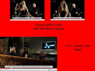 Scene splits in time with the beat is typical In tv , ndubz  also singin 