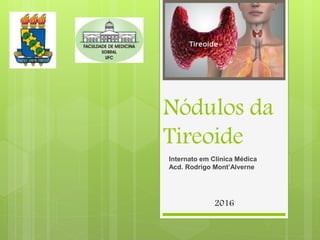 Nódulos da
Tireoide
Internato em Clínica Médica
Acd. Rodrigo Mont’Alverne
2016
 