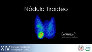 Nódulo Tiroideo



                               Medicina Interna UPB
                               Residente Endocrinología UdeA




XIV   Curso de Residentes
      Medicina INTERNA
 