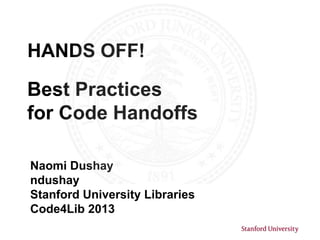HANDS OFF!

Best Practices
for Code Handoffs

Naomi Dushay
ndushay
Stanford University Libraries
Code4Lib 2013
 