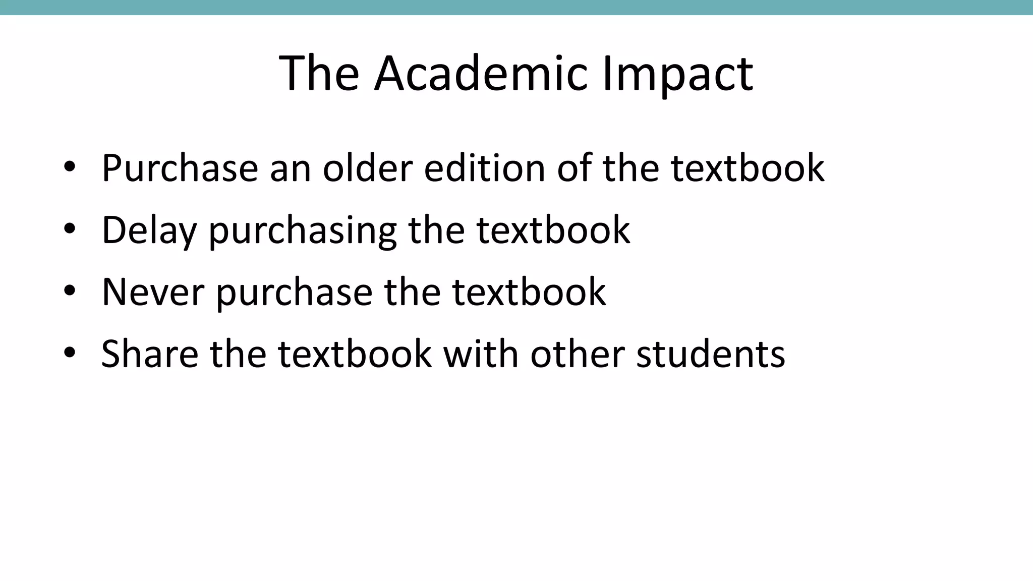 The Academic Impact
• Purchase an older edition of the textbook
• Delay purchasing the textbook
• Never purchase the textbook
• Share the textbook with other students
 