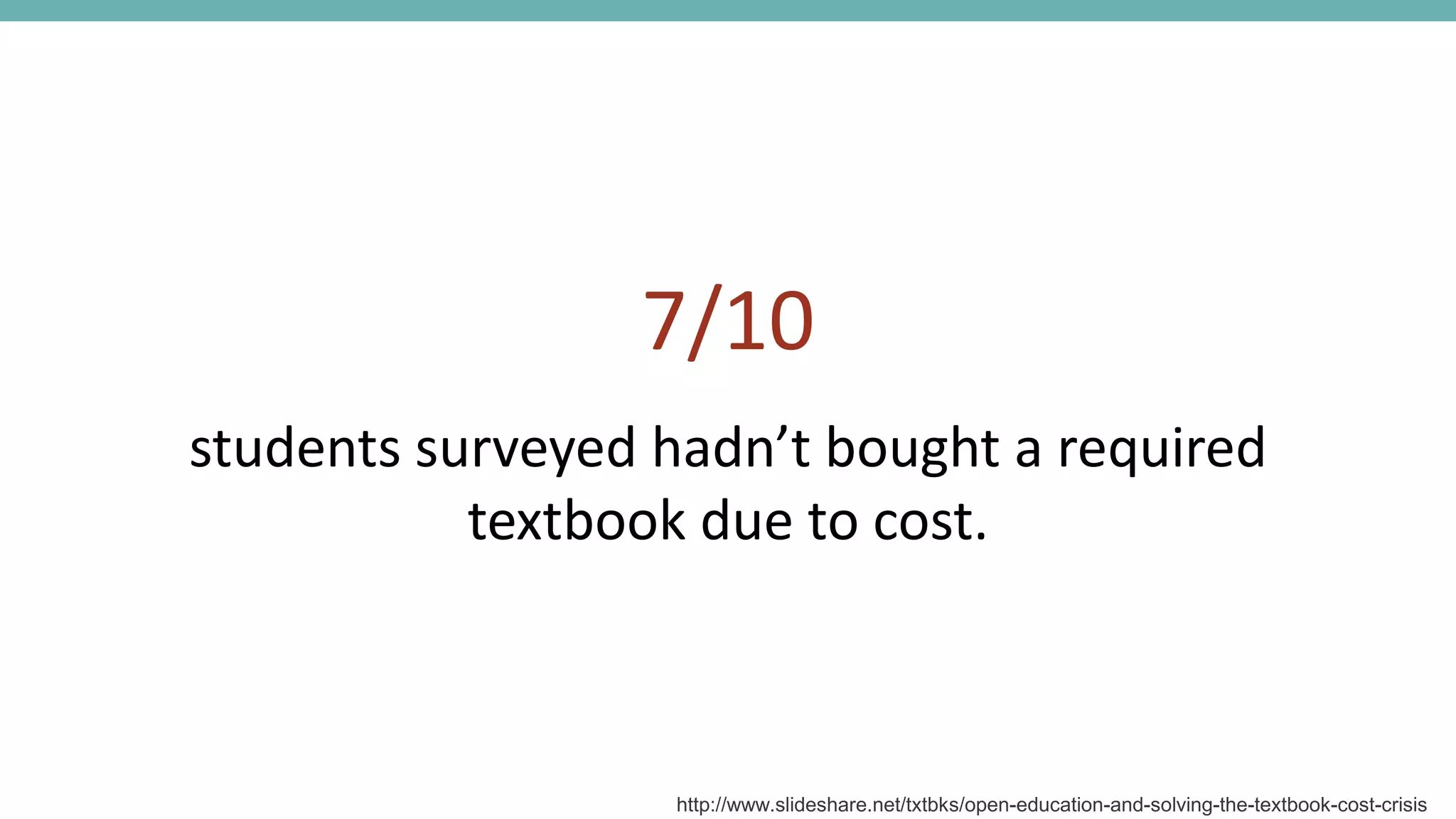 7/10
students surveyed hadn’t bought a required
textbook due to cost.
http://www.slideshare.net/txtbks/open-education-and-solving-the-textbook-cost-crisis
 