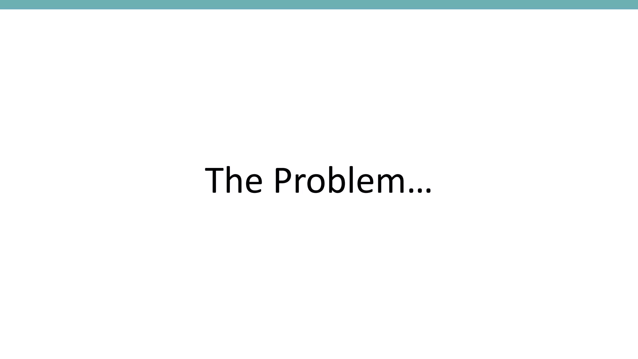 The Problem…
 