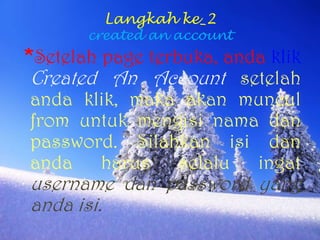 Langkah ke_2created an account*Setelah page terbuka, andaklikCreated An Account setelahandaklik, makaakanmuncul from untukmengisinamadan password. Silahkanisidanandaharusselaluingatusername dan password yang andaisi.
