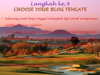 Langkah ke_4CHOOSE YOUR BLOG TEMLATE*  Sekarangandahayatinggalselangkahlagiuntukmempunyaiwebblogbuatansendiri!!!Disiniandaditujukanuntukmemilihwarnadanbentukdari web anda. Silahkanpilihsesuaidengan topic danseleraanda.OK jikaandasudahselesaimemilih template, sekarangkitaakanlanjutkelangkahberikutnya.SekarangkliktombolpanahORANGE"Continue" untukmelanjutkankelangkahke-5. 