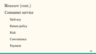 Measure (cont.)
Consumer service
Delivery
Return policy
Risk
Convenience
Payment
23
 