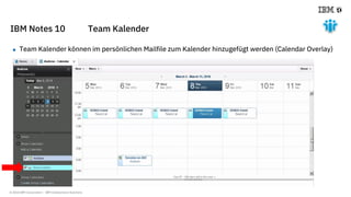 © 2018 IBM Corporation - IBM Collaboration Solutions
IBM Notes 10 Team Kalender
 Team Kalender können im persönlichen Mailfile zum Kalender hinzugefügt werden (Calendar Overlay)
 