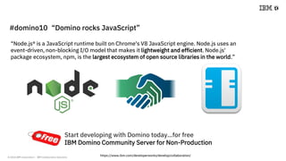 © 2018 IBM Corporation - IBM Collaboration Solutions
“Node.js® is a JavaScript runtime built on Chrome's V8 JavaScript eng...