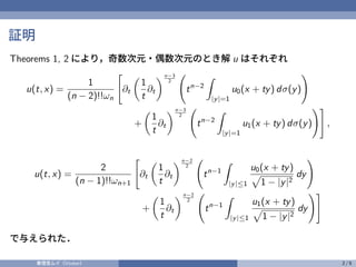 証明
Theorems 1, 2 により，奇数次元・偶数次元のとき解 u はそれぞれ
u(t, x) =
1
(n − 2)!!ωn
%
∂t
&
1
t
∂t
'n−3
2
(
tn−2
)
|y|=1
u0(x + ty) dσ(y)
*
...
