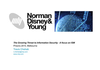 The Growing Threat to Information Security: A focus on ISM
Prisons 2015, Melbourne
Travis Chehab
t.chehab@ndy.com
www.ndy.com
 