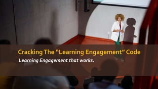 CrackingThe “Learning Engagement” Code
Learning Engagement that works.
 
