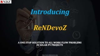 A ONE STOP SOLUTION TO ALL WORK FLOW PROBLEMS
IN SOLAR PV PROJECTS
ReNDevoZ
http://www.ndimensionz.com/
1
Introducing
 