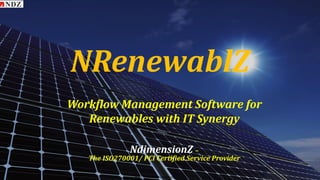 http://www.ndimensionz.com/
Workflow Management Software for
Renewables with IT Synergy
NRenewablZ
NdimensionZ –
The ISO270001/ PCI Certified Service Provider
 