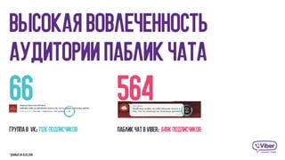 Высокая Вовлеченность
Аудитории паблик чата
Группа в vk: 712K подписчиков
*данные на 16.02.2016
66 564
Паблик чат в viber: 648K подписчиков
 