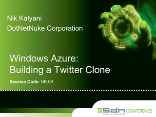 Nik Kalyani DotNetNuke Corporation Windows Azure: Building a Twitter Clone Session Code: NE.09 