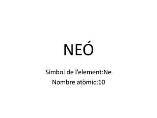 NEÓ Símbol de l’element:Ne Nombre atòmic:10 