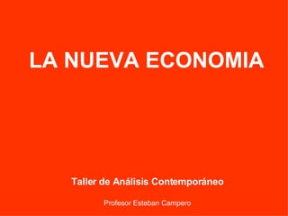 LA NUEVA ECONOMIA Taller de Análisis Contemporáneo Profesor Esteban Campero 