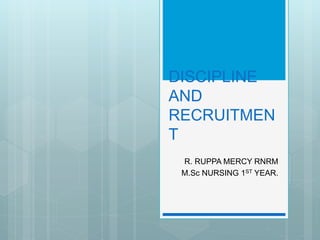 DISCIPLINE
AND
RECRUITMEN
T
R. RUPPA MERCY RNRM
M.Sc NURSING 1ST YEAR.
 