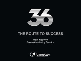 THE ROUTE TO SUCCESS
Nigel Eggleton
Sales & Marketing Director

 