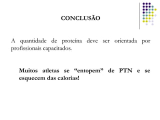 CONCLUSÃO


A quantidade de proteína deve ser orientada por
profissionais capacitados.


  Muitos atletas se “entopem” de PTN e se
  esquecem das calorias!
 