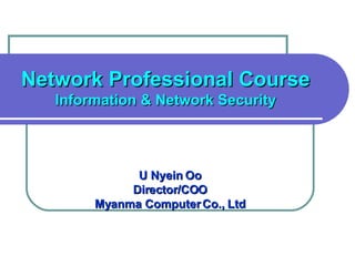 Network Professional Course Information & Network Security U Nyein Oo Director/COO Myanma Computer Co., Ltd 
