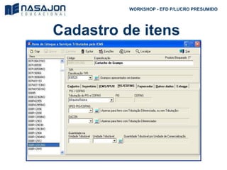 Cadastro de itens
WORKSHOP - EFD P/LUCRO PRESUMIDO
 