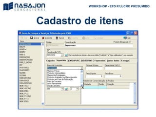 Cadastro de itens
WORKSHOP - EFD P/LUCRO PRESUMIDO
 