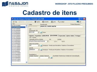 Cadastro de itens
Imagem desktop sistema
WORKSHOP - EFD P/LUCRO PRESUMIDO
 