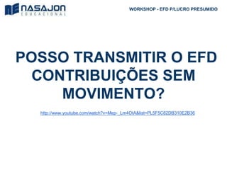 POSSO TRANSMITIR O EFD
CONTRIBUIÇÕES SEM
MOVIMENTO?
http://www.youtube.com/watch?v=Mep-_Lm4OtA&list=PL5F5C82DB310E2B36
WORKSHOP - EFD P/LUCRO PRESUMIDO
 