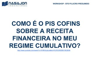 COMO É O PIS COFINS
SOBRE A RECEITA
FINANCEIRA NO MEU
REGIME CUMULATIVO?
http://www.youtube.com/watch?v=lYrMVfoJpLs&list=PL5F5C82DB310E2B36
WORKSHOP - EFD P/LUCRO PRESUMIDO
 