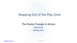 The Drama Triangle in Action
Patty Everitt
9th May 2017
Stepping Out of the Play Zone
9th May2017patty@patty-everitt.co.uk 1
 