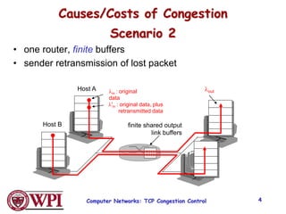 Causes/Costs of Congestion
Scenario 2
• one router, finite buffers
• sender retransmission of lost packet
finite shared output
link buffers
Host A lin : original
data
Host B
lout
l'in : original data, plus
retransmitted data
Computer Networks: TCP Congestion Control 4
 