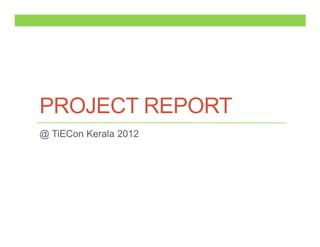 PROJECT REPORT
@ TiECon Kerala 2012
 