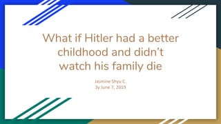 What if Hitler had a better
childhood and didn’t
watch his family die
Jasmine Shyu C.
3y June 7, 2019
 