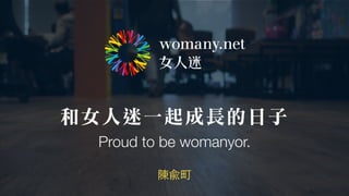 和女人迷一起成長的日子
陳兪町
Proud to be womanyor.
 