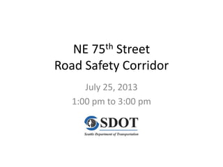 NE 75th Street
Road Safety Corridor
July 25, 2013
1:00 pm to 3:00 pm
 