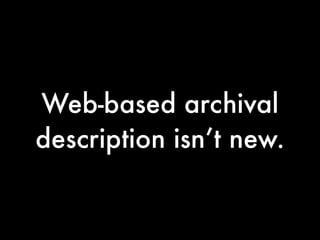 Web-based archival
description isn’t new.
 