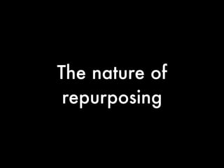 The nature of
 repurposing
 