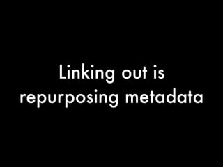 Linking out is
repurposing metadata
 