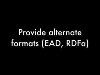 Provide alternate
formats (EAD, RDFa)
 