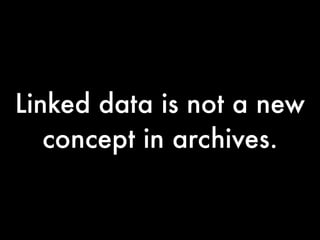 Linked data is not a new
   concept in archives.
 