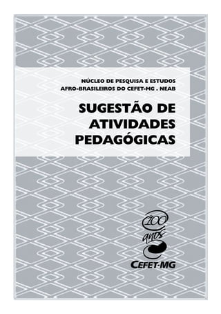 NÚCLEO DE PESQUISA E ESTUDOS
AFRO-BRASILEIROS DO CEFET-MG . NEAB



    SUGESTÃO DE
      ATIVIDADES
    PEDAGÓGICAS
 